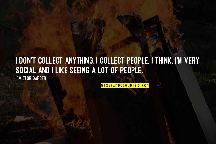 Victor Garber Quotes By Victor Garber: I don't collect anything. I collect people, I