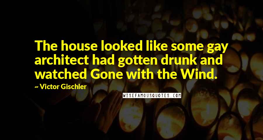 Victor Gischler quotes: The house looked like some gay architect had gotten drunk and watched Gone with the Wind.