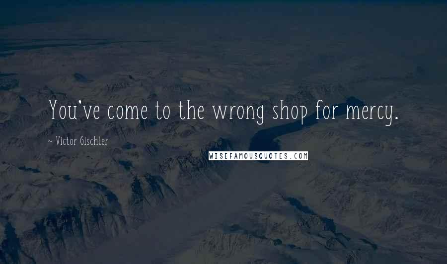 Victor Gischler quotes: You've come to the wrong shop for mercy.