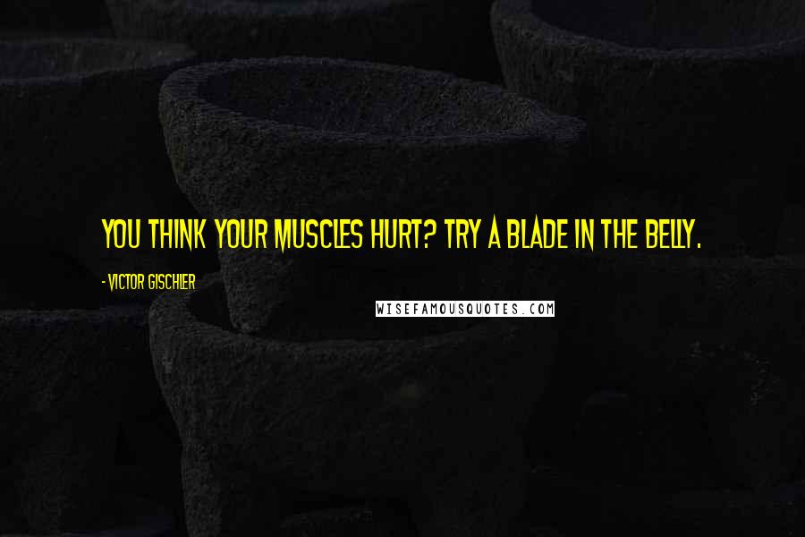 Victor Gischler quotes: You think your muscles hurt? Try a blade in the belly.