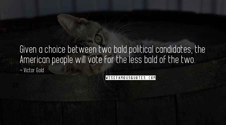 Victor Gold quotes: Given a choice between two bald political candidates, the American people will vote for the less bald of the two.