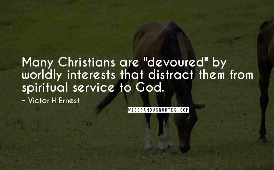 Victor H Ernest quotes: Many Christians are "devoured" by worldly interests that distract them from spiritual service to God. Victor H Ernest quotes: Many Christians are "devoured" by worldly interests that distract them from spiritual service to God.