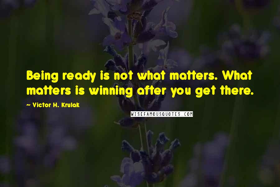 Victor H. Krulak quotes: Being ready is not what matters. What matters is winning after you get there.