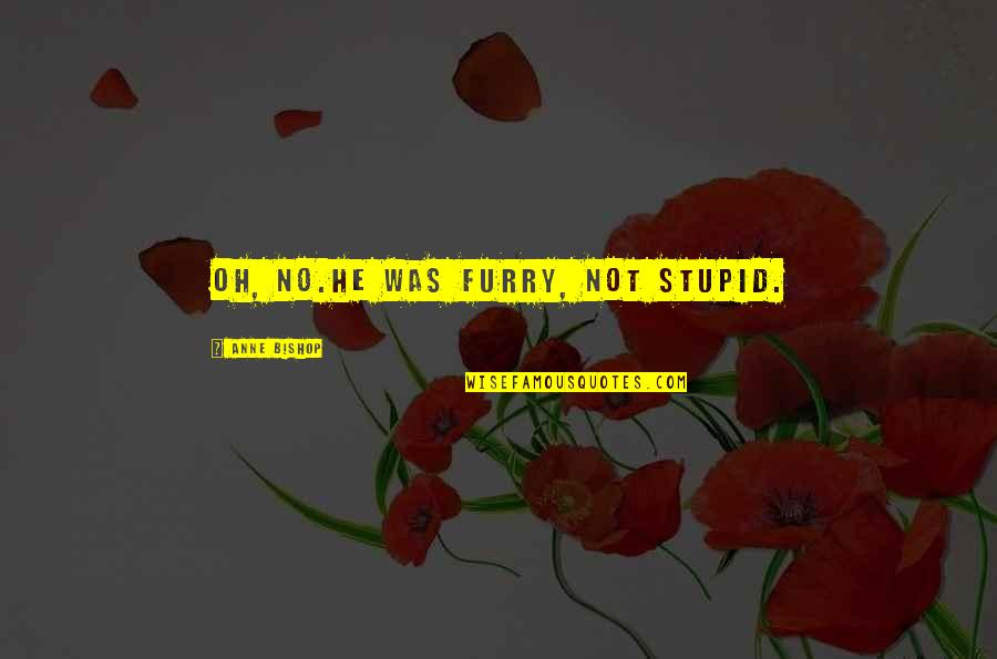 Victor Hernandez Cruz Quotes By Anne Bishop: Oh, no.He was furry, not stupid. Victor Hernandez Cruz Quotes By Anne Bishop: Oh, no.He was furry, not stupid.