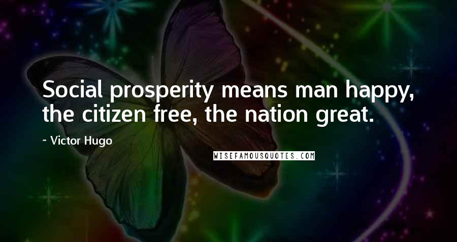 Victor Hugo quotes: Social prosperity means man happy, the citizen free, the nation great.