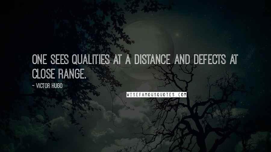 Victor Hugo quotes: One sees qualities at a distance and defects at close range.