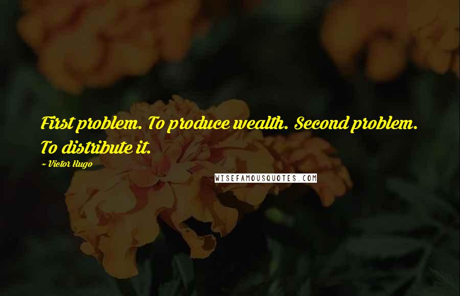 Victor Hugo quotes: First problem. To produce wealth. Second problem. To distribute it.