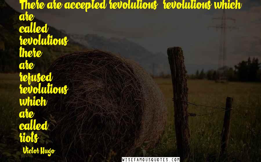 Victor Hugo quotes: There are accepted revolutions, revolutions which are called revolutions; there are refused revolutions, which are called riots.