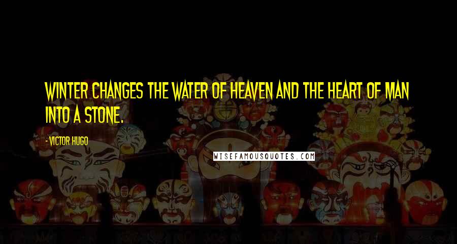 Victor Hugo quotes: Winter changes the water of heaven and the heart of man into a stone.