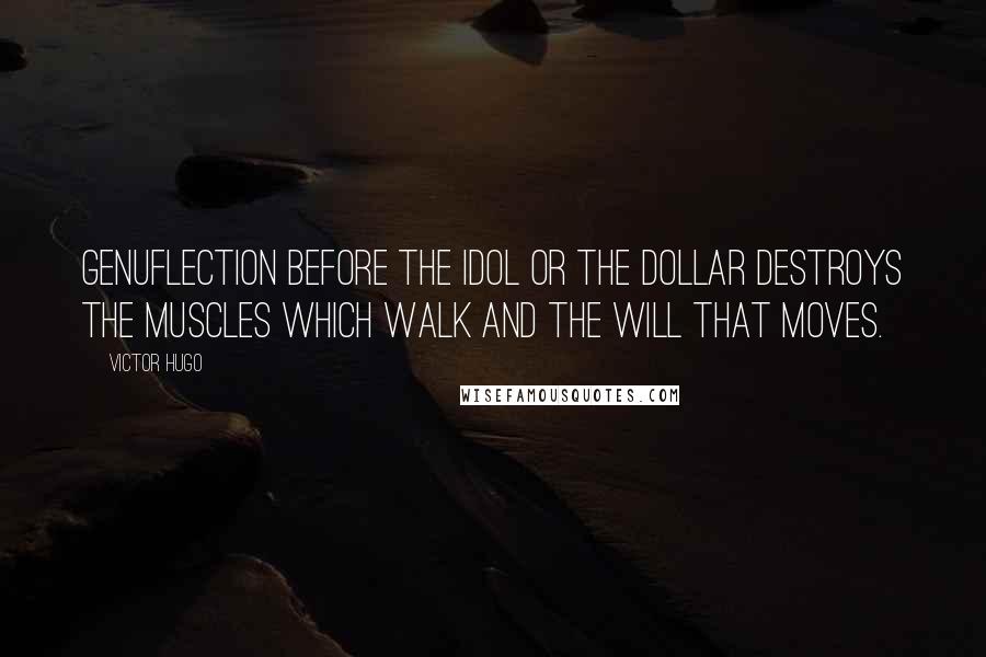 Victor Hugo quotes: Genuflection before the idol or the dollar destroys the muscles which walk and the will that moves.