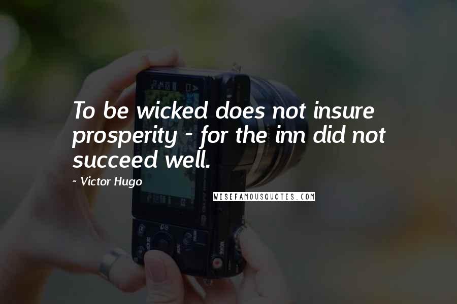 Victor Hugo quotes: To be wicked does not insure prosperity - for the inn did not succeed well.
