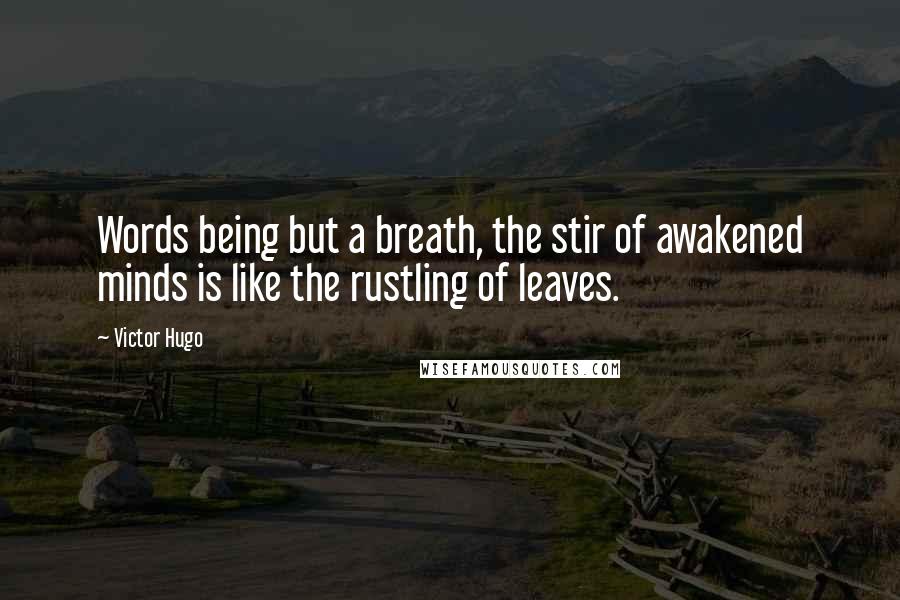 Victor Hugo quotes: Words being but a breath, the stir of awakened minds is like the rustling of leaves.