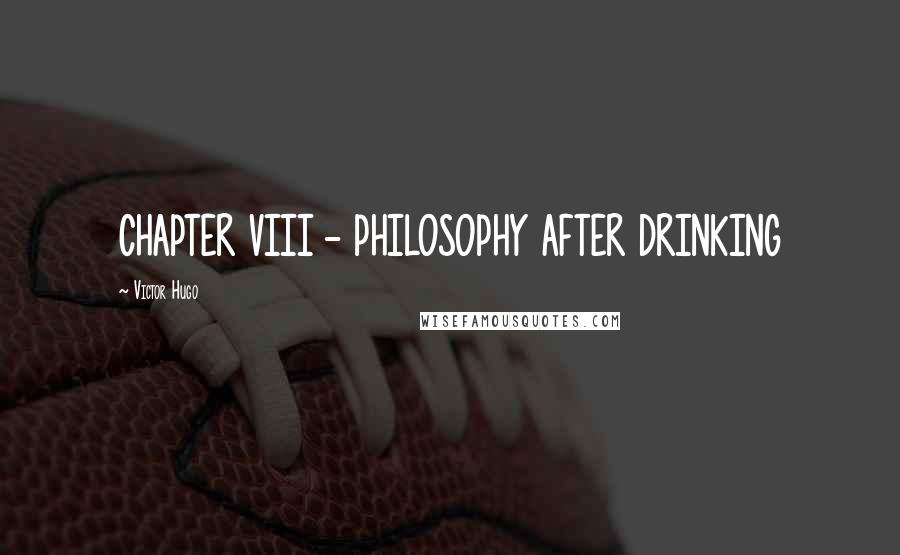 Victor Hugo quotes: CHAPTER VIII - PHILOSOPHY AFTER DRINKING