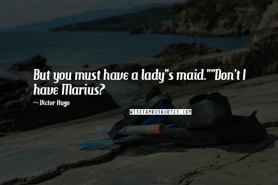 Victor Hugo quotes: But you must have a lady"s maid.""Don't I have Marius?