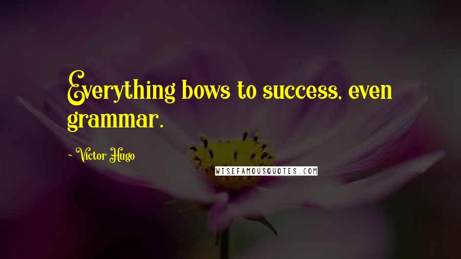 Victor Hugo quotes: Everything bows to success, even grammar.