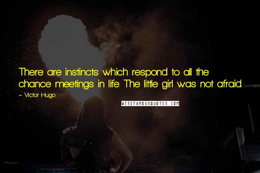 Victor Hugo quotes: There are instincts which respond to all the chance meetings in life. The little girl was not afraid.