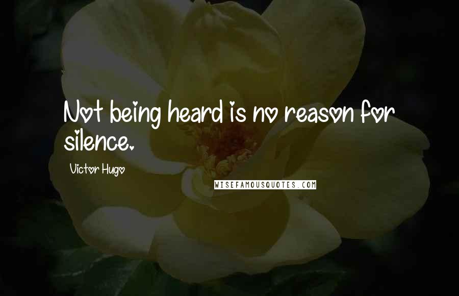 Victor Hugo quotes: Not being heard is no reason for silence.