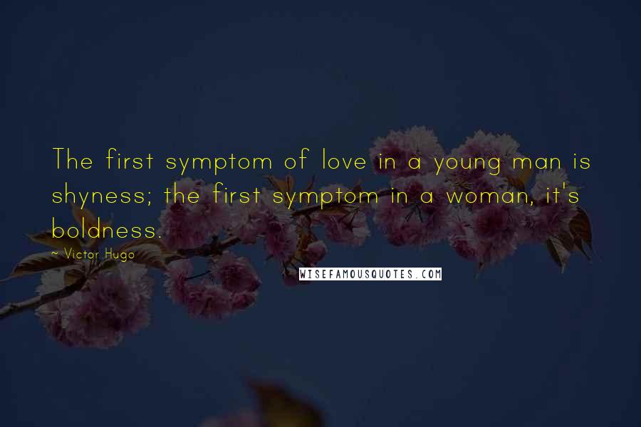 Victor Hugo quotes: The first symptom of love in a young man is shyness; the first symptom in a woman, it's boldness.