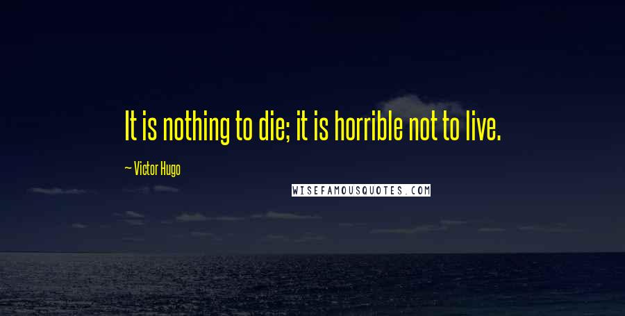 Victor Hugo quotes: It is nothing to die; it is horrible not to live.