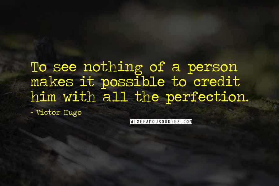 Victor Hugo quotes: To see nothing of a person makes it possible to credit him with all the perfection.