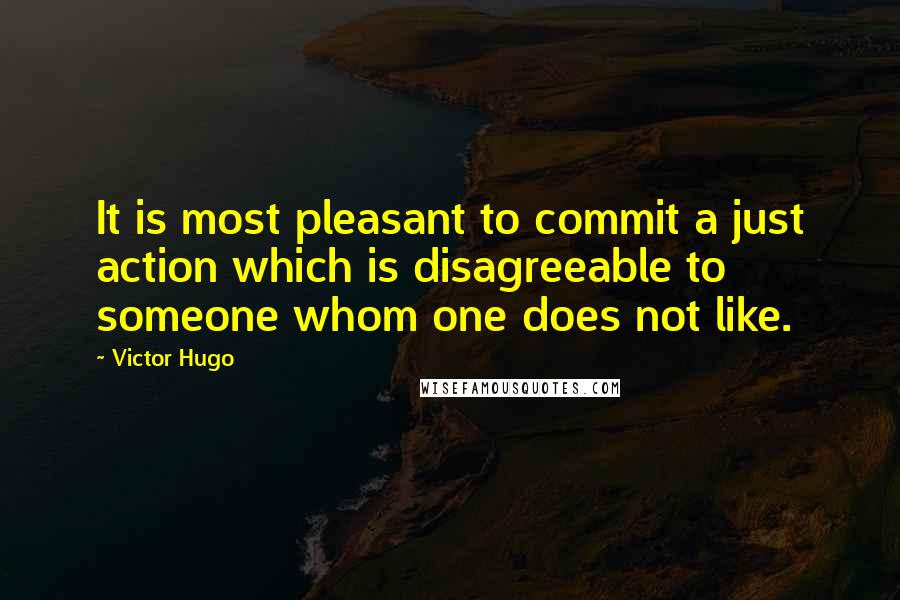 Victor Hugo quotes: It is most pleasant to commit a just action which is disagreeable to someone whom one does not like. Victor Hugo quotes: It is most pleasant to commit a just action which is disagreeable to someone whom one does not like.