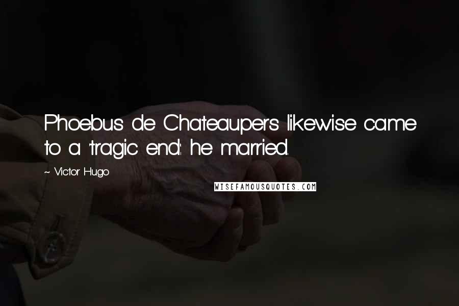 Victor Hugo quotes: Phoebus de Chateaupers likewise came to a 'tragic end': he married.