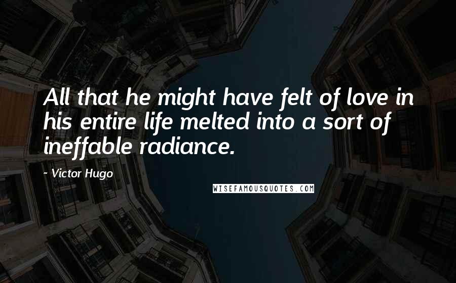 Victor Hugo quotes: All that he might have felt of love in his entire life melted into a sort of ineffable radiance.