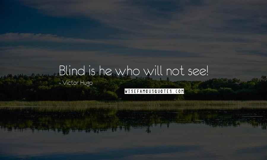 Victor Hugo quotes: Blind is he who will not see!