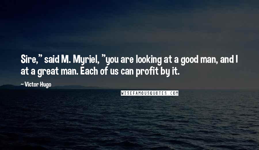 Victor Hugo quotes: Sire," said M. Myriel, "you are looking at a good man, and I at a great man. Each of us can profit by it. Victor Hugo quotes: Sire," said M. Myriel, "you are looking at a good man, and I at a great man. Each of us can profit by it.