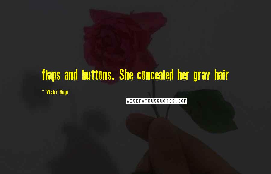 Victor Hugo quotes: flaps and buttons. She concealed her gray hair