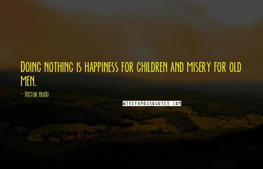 Victor Hugo quotes: Doing nothing is happiness for children and misery for old men.