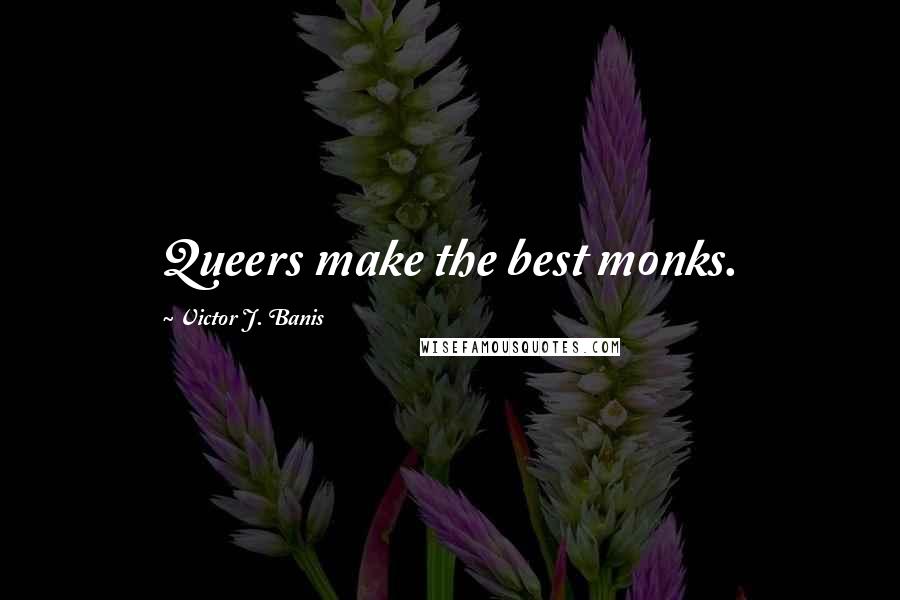 Victor J. Banis quotes: Queers make the best monks.