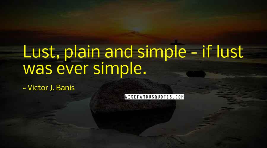 Victor J. Banis quotes: Lust, plain and simple - if lust was ever simple.