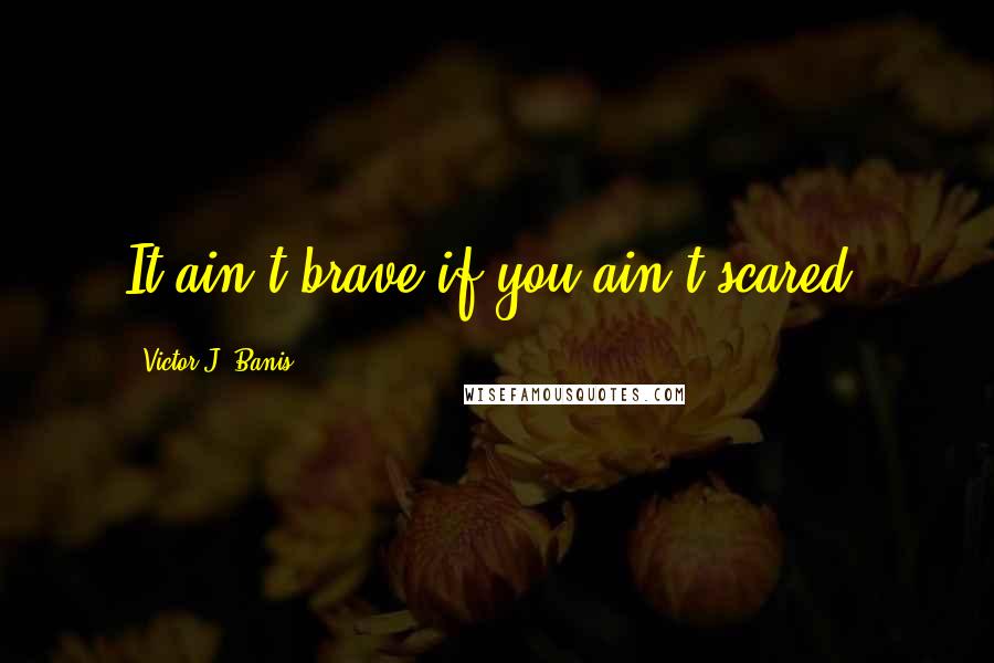 Victor J. Banis quotes: It ain't brave if you ain't scared.