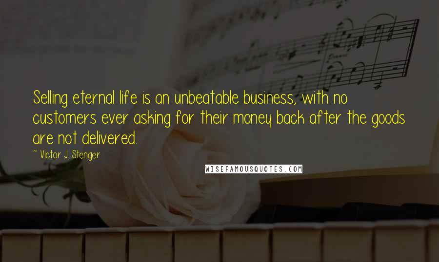 Victor J. Stenger quotes: Selling eternal life is an unbeatable business, with no customers ever asking for their money back after the goods are not delivered.