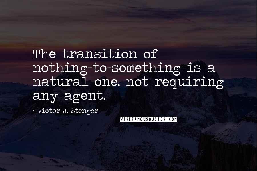 Victor J. Stenger quotes: The transition of nothing-to-something is a natural one, not requiring any agent. Victor J. Stenger quotes: The transition of nothing-to-something is a natural one, not requiring any agent.