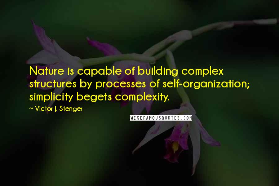 Victor J. Stenger quotes: Nature is capable of building complex structures by processes of self-organization; simplicity begets complexity. Victor J. Stenger quotes: Nature is capable of building complex structures by processes of self-organization; simplicity begets complexity.