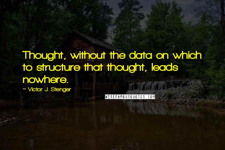 Victor J. Stenger quotes: Thought, without the data on which to structure that thought, leads nowhere.