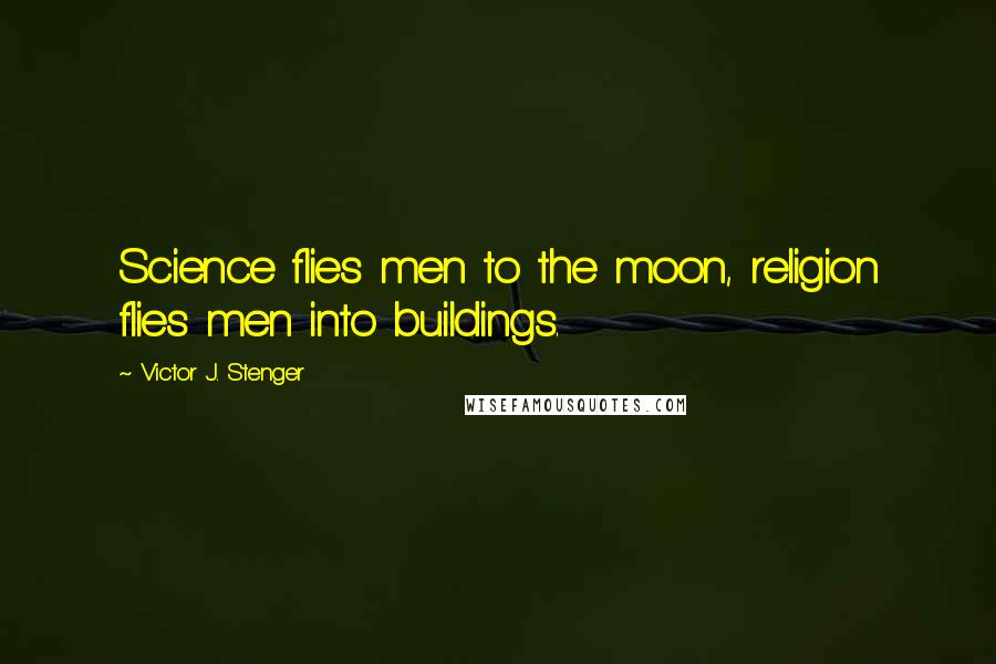 Victor J. Stenger quotes: Science flies men to the moon, religion flies men into buildings. Victor J. Stenger quotes: Science flies men to the moon, religion flies men into buildings.