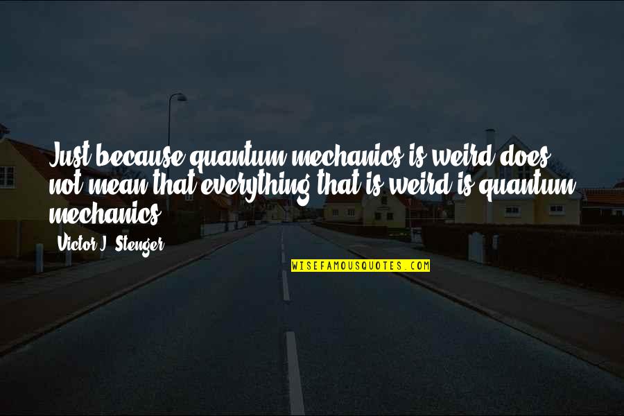 Victor J Stenger Quotes By Victor J. Stenger: Just because quantum mechanics is weird does not