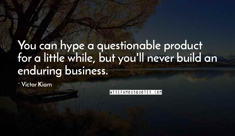 Victor Kiam quotes: You can hype a questionable product for a little while, but you'll never build an enduring business.