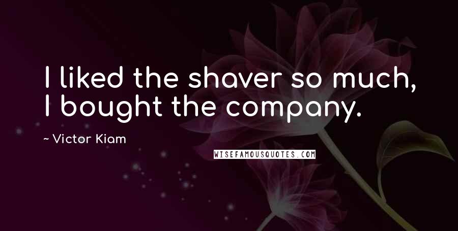 Victor Kiam quotes: I liked the shaver so much, I bought the company.