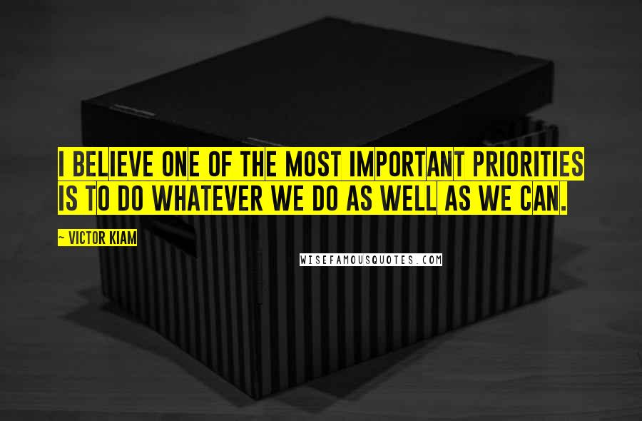 Victor Kiam quotes: I believe one of the most important priorities is to do whatever we do as well as we can.