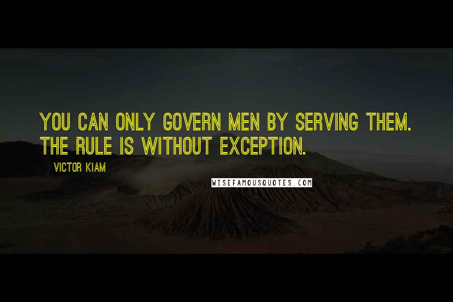 Victor Kiam quotes: You can only govern men by serving them. The rule is without exception.