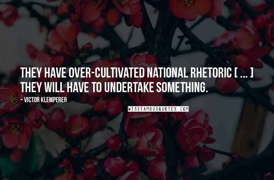 Victor Klemperer quotes: They have over-cultivated national rhetoric [ ... ] they will have to undertake something.