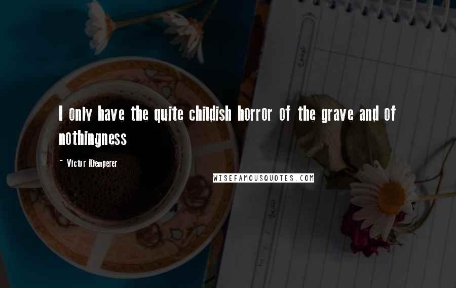 Victor Klemperer quotes: I only have the quite childish horror of the grave and of nothingness