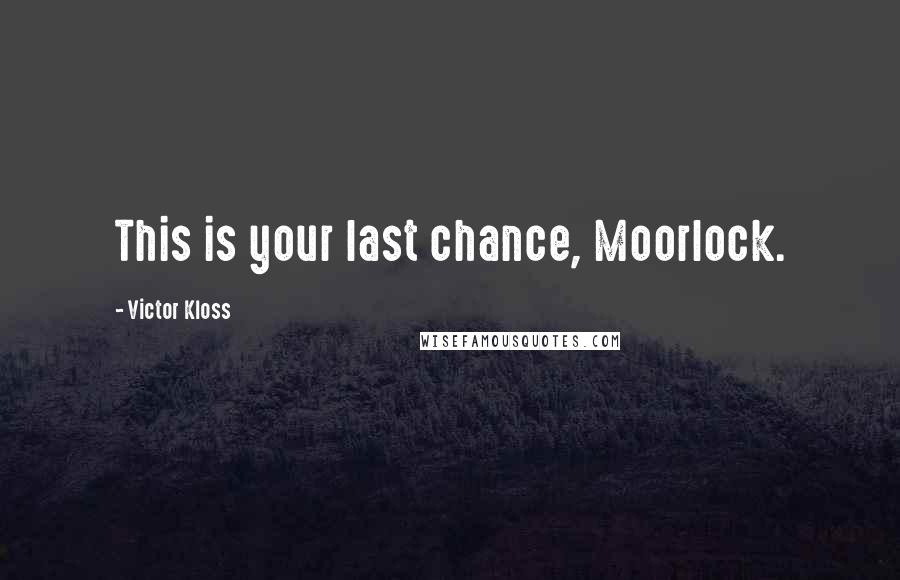 Victor Kloss quotes: This is your last chance, Moorlock.