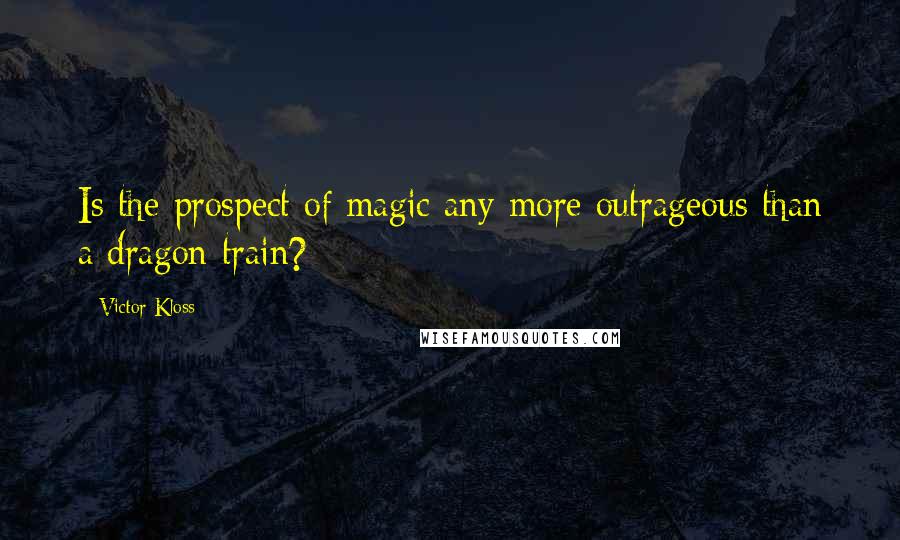 Victor Kloss quotes: Is the prospect of magic any more outrageous than a dragon train?