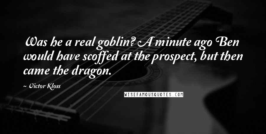 Victor Kloss quotes: Was he a real goblin? A minute ago Ben would have scoffed at the prospect, but then came the dragon.