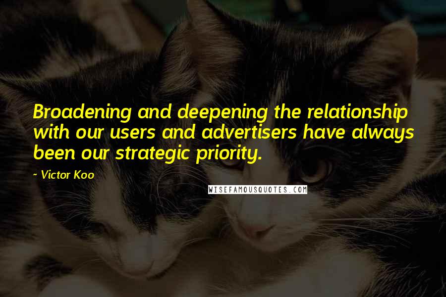Victor Koo quotes: Broadening and deepening the relationship with our users and advertisers have always been our strategic priority.